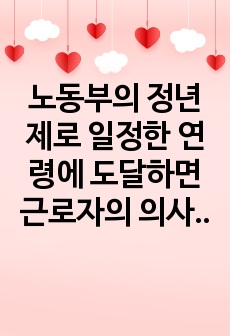 노동부의 정년제로 일정한 연령에 도달하면 근로자의 의사나 능력과 무관하게 근로계약 관계를 종료시키는 제도가 있어 은퇴 후 나타날 수 있는 노인문제와 해결하기 위한 제도 및 정책에 대햐여 논하시오