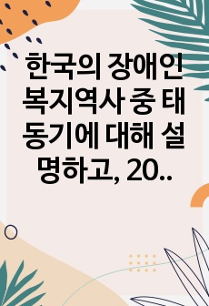 한국의 장애인복지역사 중 태동기에 대해 설명하고, 2000년대 이후 장애인복지 법안 제정내용과 개편사항, 앞으로 장애인 복지에서 추구해 나가야 할 방향에 대하여 나의 의견을 제시하시오