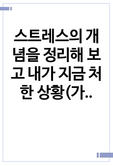 스트레스의 개념을 정리해 보고 내가 지금 처한 상황(가정, 직장, 학업등) 에서의 스트레스 중 순기능적 스트레스와 역기능적 스트레스를 열거해보고 스트레스 상황에서 내가 사용하는 방어기제에 대하여 논하시오.