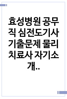 효성병원 공무직 심전도기사 기출문제 물리치료사 자기소개서 작성 성공패턴 인성검사 직무계획서 지원동기작성요령 구두면접시험문제