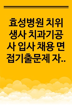 효성병원 치위생사 치과기공사 입사 채용 면접기출문제 자기소개서 작성 성공패턴 입사시험문제 직무계획서 자소서입력항목견본