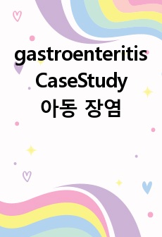 gastroenteritis CaseStudy 아동 장염케이스 A++ 자료입니다