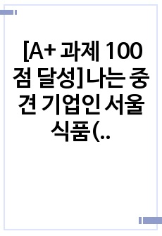 [A+ 과제 100점 달성]나는 중견 기업인 서울식품(주)의 전략경영과장으로 재직하고 있다. 사장님은 나에게 회사의 성장과 장기 발전을 위하여 새로운 제품개발을 하라는 중장기 계획을 맡겼다. 다음 달 전략기획팀과 1..