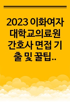 2023 이화여자대학교의료원 간호사 면접 기출 및 꿀팁 (합격인증o 합격보장) 이대서울병원, 이대병원, 이대목동병원