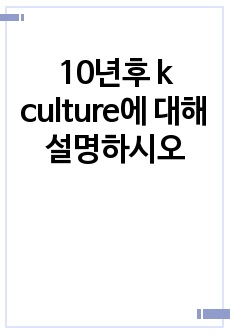 10년후 k culture에 대해 설명하시오