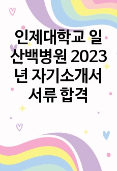 인제대학교 일산백병원 2023년 자기소개서 서류 합격