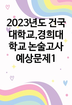 2023년도 건국대학교,경희대학교 논술고사 예상문제1