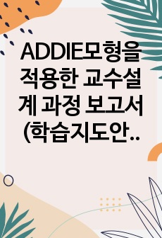 ADDIE모형을 적용한 교수설계 과정 보고서(학습지도안 포함)