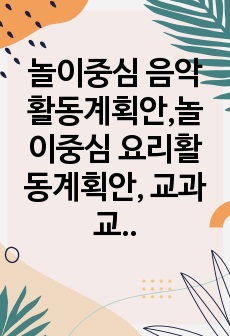 놀이중심 음악활동계획안,놀이중심 요리활동계획안, 교과교육론 기말과제