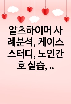 알츠하이머 사례분석, 케이스 스터디, 노인간호 실습, 간호과정2개, 알츠하이머