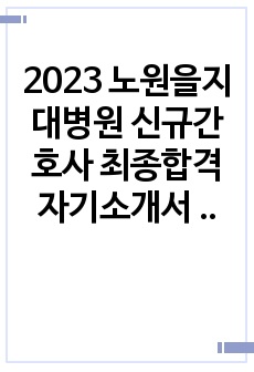 2023 노원을지대병원 신규간호사 최종합격 자기소개서 (합격인증有)