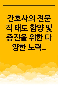 간호사의 전문직 태도 함양 및 증진을 위한 다양한 노력에 대한 조사 보고서/비대면 실습 자료/A+자료입니다