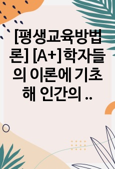 [평생교육방법론][A+]학자들의 이론에 기초해 인간의 발달단계, 욕구와 동기에 대해 정리하고, 평생학습 발달단계에 기초해 자신에게 어떤 욕구들이 더 강하게 활성화되어 있는지와 어떤 동기들에 더 치우쳐 있는지에 대해 ..