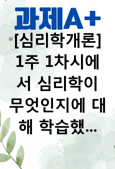 [과제A+][심리학개론] 1주 1차시에서 심리학이 무엇인지에 대해 학습했습니다. 심리학이 왜 필요한지, 심리학에는 어떤 분야가 있는지에 대해 정리하세요.