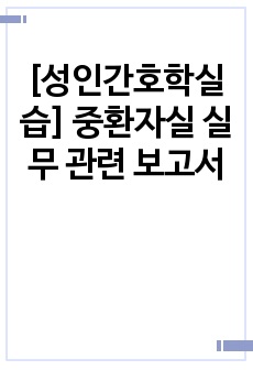 [성인간호학실습] 중환자실 실무 관련 보고서