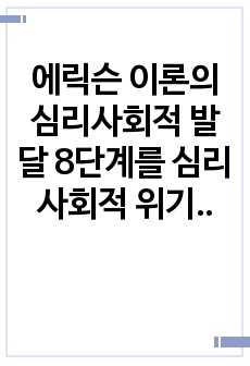 에릭슨 이론의 심리사회적 발달 8단계를 심리사회적 위기차원에서 설명하시오.