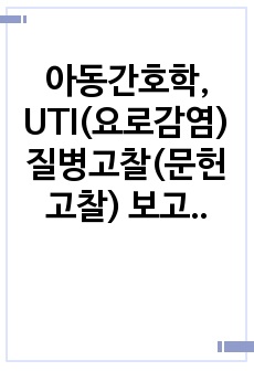 아동간호학, UTI(요로감염) 질병고찰(문헌고찰) 보고서