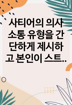 사티어의 의사소통 유형을 간단하게 제시하고 본인이 스트레스 받거나 갈등상황에서 자신을 방어하기 위하여 사용하는 의사소통 유형을 제시하고 구체적으로 자신의 사례를 통하여 분석