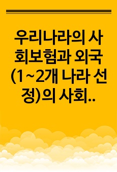 우리나라의 사회보험과 외국(1~2개 나라 선정)의 사회보험을 비교