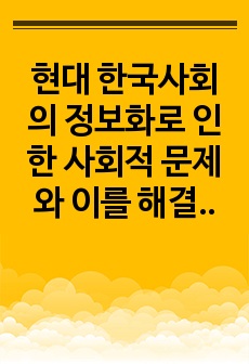 현대 한국사회의 정보화로 인한 사회적 문제와 이를 해결할 수 있는 방안에는 무엇이 있을지 자신의 의견을 제시해 보세요.