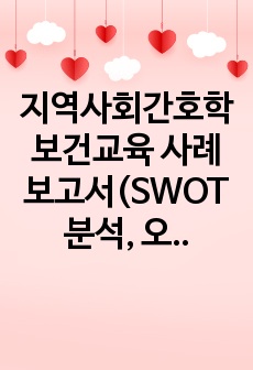 지역사회간호학 보건교육 사례 보고서(SWOT 분석, 오렘의 자가간호 결핍 간호이론 포함)