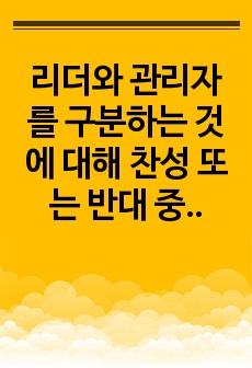 리더와 관리자를 구분하는 것에 대해 찬성 또는 반대 중 하나의 측면에서 자신의 입장을 논하시오