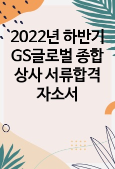 2022년 하반기 GS글로벌 종합상사 서류합격 자소서