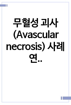 무혈성 괴사(Avascular necrosis) 사례연구 보고서