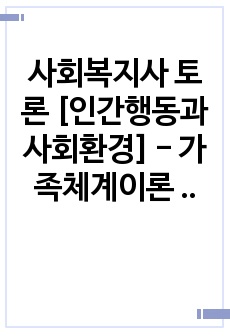 사회복지사 토론 [인간행동과사회환경] - 가족체계이론 2. 토론내용 가족체계이론의 사회복지실천 기법에서 역설적 지지에 대한 찬성과 반대에 대한 학습자님의 입장은? 1) 가족체계이론의 사회복지실천 기법에서 역설적지지에..