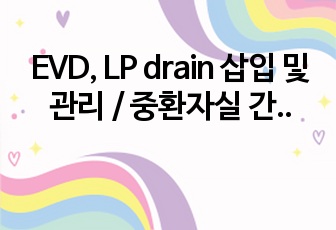 EVD, LP drain 삽입 및 관리 / 중환자실 간호사가 작성함 / (대학병원 컨퍼런스)