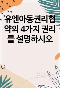 유엔아동권리협약의 4가지 권리를 설명하시오