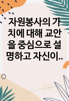 자원봉사의 가치에 대해 교안을 중심으로 설명하고 자신이 생각하는 자원봉사활동의 가치에 대한 견해와 이유를 기록