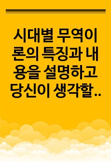 시대별 무역이론의 특징과 내용을 설명하고 당신이 생각할 때 무역의 발생 원리를 가장 잘  설명한 이론은 무엇인지 그 이유를 기술하시오