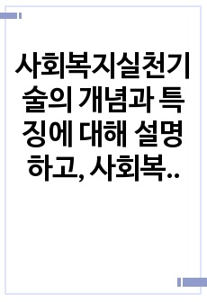 사회복지실천기술의 개념과 특징에 대해 설명하고, 사회복지사의 가치에 대해 서술하시오.