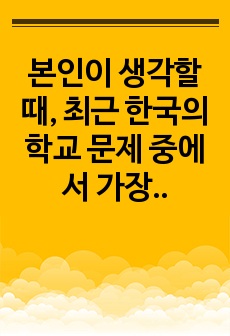 본인이 생각할 때, 최근 한국의 학교 문제 중에서 가장 심각한 사회문제라고 생각하는 것을 한 가지 제시하세요. 자신이 제시한 학교문제가 왜 가장 심각한 사회문제라고 생각하는지에 대한 자신의 의견을 제시하고, 그 문제..