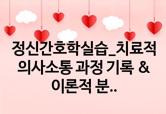 정신간호학실습_치료적 의사소통 과정 기록 & 이론적 분석 & 느낀점 _ 사례2개(조현병 종교망상, 우울증)