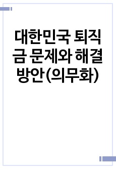 대한민국 퇴직금 문제와 해결방안(의무화)