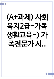 (A+과제) 사회복지2급-가족생활교육-) 가족전문가 시대에 대해 설명하고(도래원인, 필요성, 양상 등) 이와 관련하여 가족생활교육사의 역할 및 전망에 대하여 자신의 의견을 반영하여 설명하세요.