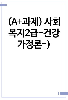 (A+과제) 사회복지2급-건강가정론-) "가족"이란 과연 무엇일까. 몇몇 학자들의 정의를 살펴보았다. 이를 토대로 가족에 대해 스스로 1~2줄로 정의해보자. 그리고 그렇게 정의한 이유를 자세히 설명..