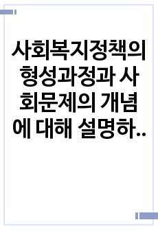 사회복지정책의 형성과정과 사회문제의 개념에 대해 설명하고, 사회복지정책 대안 형성의 문제점에 대해 본인의 의견을 서술하세요.