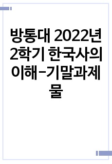 방통대 2022년 2학기 한국사의이해-기말과제물