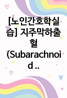 [A+] 노인간호학실습-지주막하출혈(Subarachnoid hemorrhage, SAH) case study