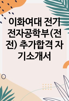 이화여대 전기전자공학부(전전) 추가합격 자기소개서