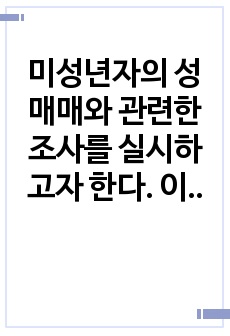 미성년자의 성매매와 관련한 조사를 실시하고자 한다. 이때 적절한 표본추출 방법과 그 이유는 무엇인지 서술하시오