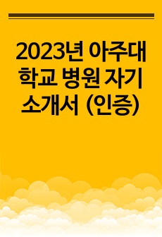 2023년 아주대학교 병원 자기소개서 (인증)