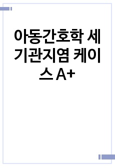 아동간호학 세기관지염 케이스 A+