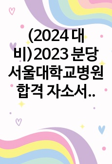 (2024 대비)2023 분당서울대학교병원 합격 자소서_합격,스펙,꿀팁O