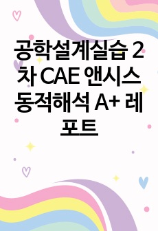 공학설계실습 2차 CAE 앤시스 동적해석 A+ 레포트