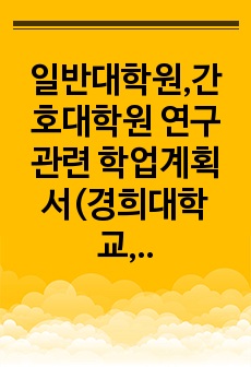 일반대학원,간호대학원 연구 관련 학업계획서(경희대학교,한양대학교 합격 학업계획서)