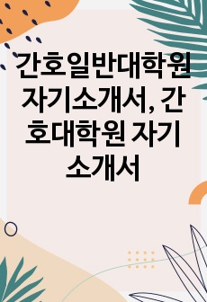 간호일반대학원 자기소개서, 간호대학원 자기소개서